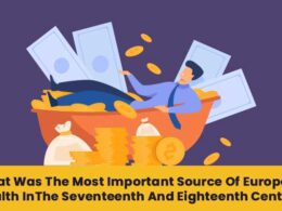 what was the most important source of European wealth in the seventeenth and eighteenth century?
