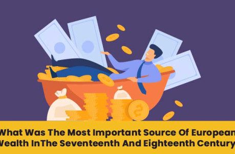 what was the most important source of European wealth in the seventeenth and eighteenth century?